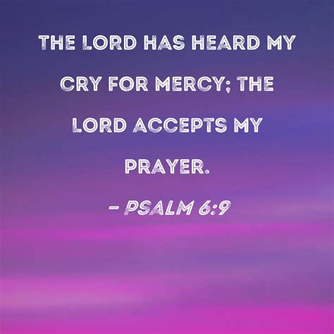 Psalm 6:9 The LORD has heard my cry for mercy; the LORD accepts my prayer.