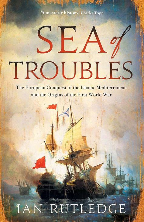 Sea of Troubles: The European Conquest of the Islamic Mediterranean and the origins of the First ...