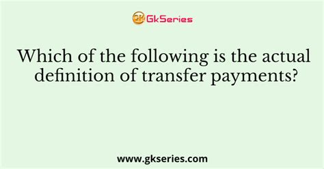 Which of the following is the actual definition of transfer payments?