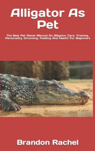 Alligator As Pet: The Best Pet Owner Manual On Alligator Care, Training, Personality, Grooming ...