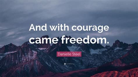 Danielle Steel Quote: “And with courage came freedom.”