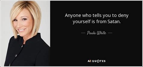 Paula White quote: Anyone who tells you to deny yourself is from Satan.