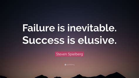 Steven Spielberg Quote: “Failure is inevitable. Success is elusive.”