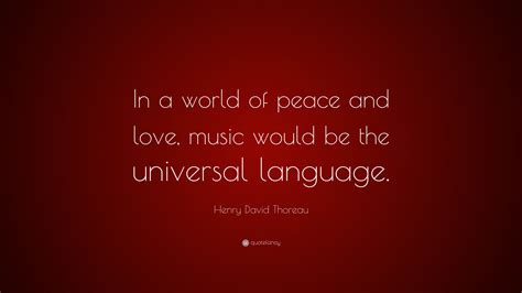 Henry David Thoreau Quote: “In a world of peace and love, music would be the universal language.”