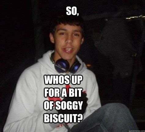 so, whos up for a bit of soggy biscuit? - Misc - quickmeme