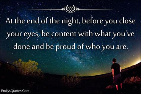 At the end of the night, before you close your eyes, be content with what you’ve done and be ...