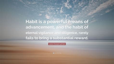 Lewis Howard Latimer Quote: “Habit is a powerful means of advancement, and the habit of eternal ...