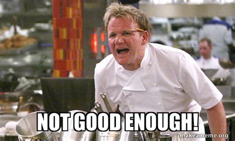 Not good enough! - Gordon Ramsay Hell's Kitchen Meme Generator