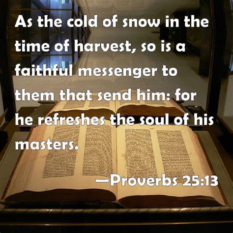 Proverbs 25:13 As the cold of snow in the time of harvest, so is a faithful messenger to them ...