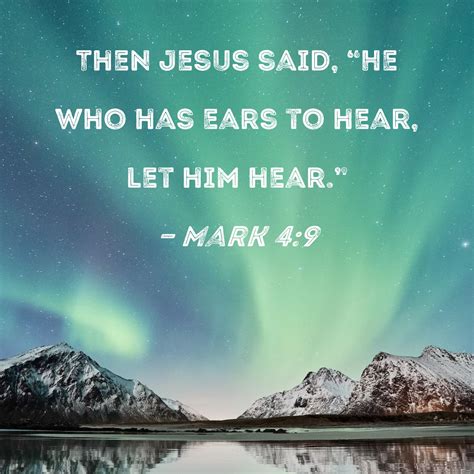 Mark 4:9 Then Jesus said, "He who has ears to hear, let him hear."