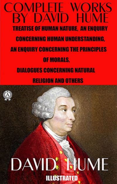 Complete Works by David Hume. Illustrated: Treatise of Human Nature, An Enquiry Concerning Human ...