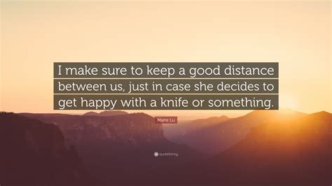 Marie Lu Quote: “I make sure to keep a good distance between us, just in case she decides to get ...