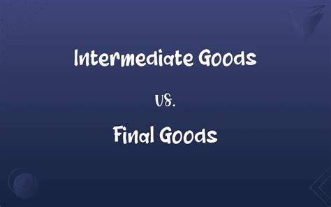 Intermediate Goods vs. Final Goods: What’s the Difference?