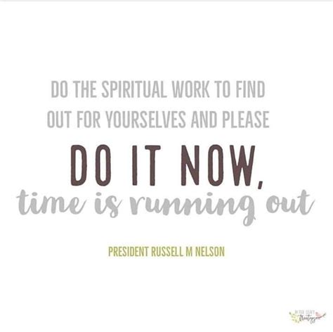 Russell M Nelson find out for yourself...do it now...time is running ...