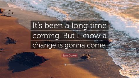 Sam Cooke Quote: “It’s been a long time coming. But I know a change is ...