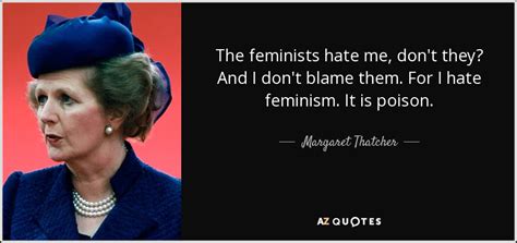 Margaret Thatcher quote: The feminists hate me, don't they? And I don't blame...