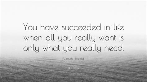 Vernon Howard Quote: “You have succeeded in life when all you really want is only what you ...