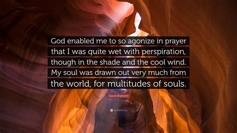 David Brainerd Quote: “God enabled me to so agonize in prayer that I was quite wet with ...