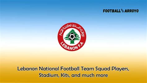 Lebanon National Football Team Squad Players 2024, Stadium, Kits, and much more