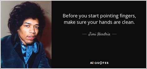 Jimi Hendrix quote: Before you start pointing fingers, make sure your hands are...