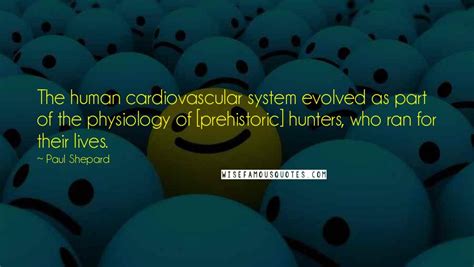 Paul Shepard Quotes: The human cardiovascular system evolved as part of ...