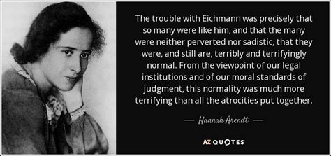 Hannah Arendt quote: The trouble with Eichmann was precisely that so many were...