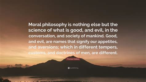 Thomas Hobbes Quote: “Moral philosophy is nothing else but the science ...