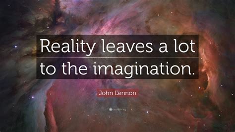 John Lennon Quote: “Reality leaves a lot to the imagination.” (24 ...