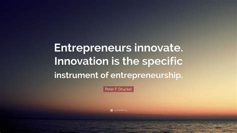 Peter F. Drucker Quote: “Entrepreneurs innovate. Innovation is the specific instrument of ...