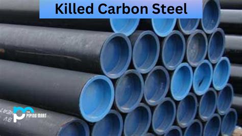 Killed Carbon Steel - Properties, Advantages, and Uses