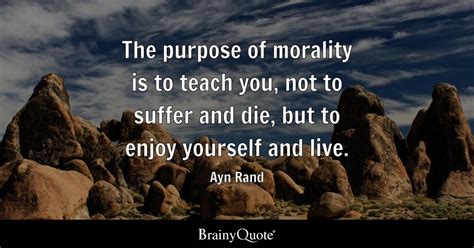 Ayn Rand - The purpose of morality is to teach you, not to...