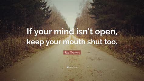 Sue Grafton Quote: “If your mind isn’t open, keep your mouth shut too.”