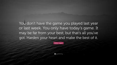 Walter Hagen Quote: “You don’t have the game you played last year or ...