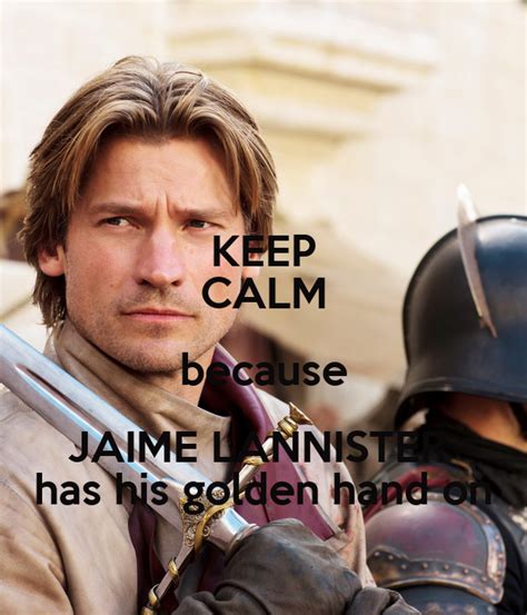 KEEP CALM because JAIME LANNISTER has his golden hand on Poster | Alice Lannister | Keep Calm-o ...