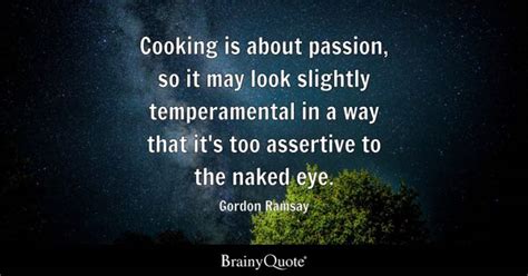 Gordon Ramsay - Cooking is about passion, so it may look...