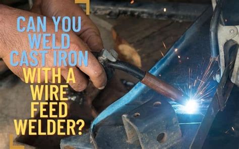 Can You Weld Cast Iron With A Wire Feed Welder? | Welding cast iron, Cast iron, Wire feed welder