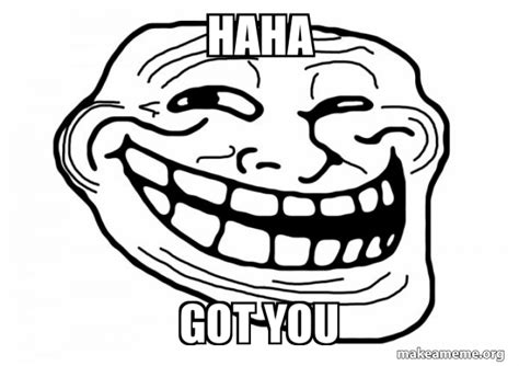 haha got you - Trollface Meme Generator