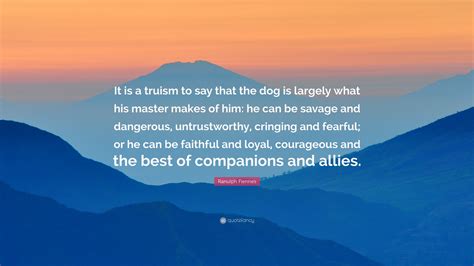 Ranulph Fiennes Quote: “It is a truism to say that the dog is largely ...