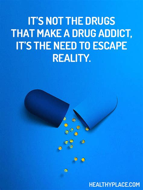 Quote on addictions: It's not the drugs that make a drug addict, it's the need to escape reality ...