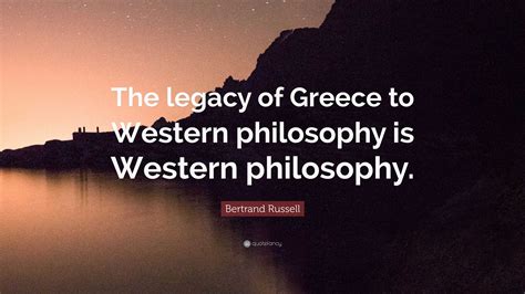 Bertrand Russell Quote: “The legacy of Greece to Western philosophy is ...