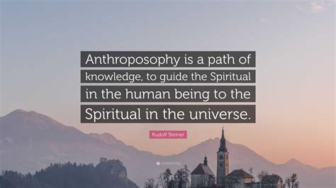 Rudolf Steiner Quote: “Anthroposophy is a path of knowledge, to guide the Spiritual in the human ...