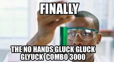 Meme Creator - Funny FINALLY The no hands Gluck Gluck glyuck combo 3000 Meme Generator at ...