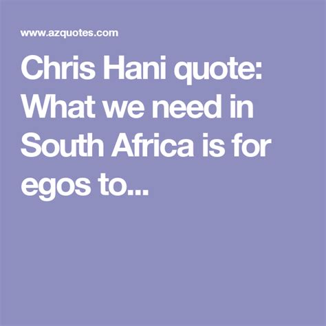 Chris Hani quote: What we need in South Africa is for egos to... | Quotes, Life quotes, Hani