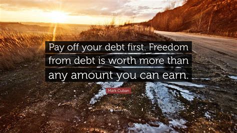 Mark Cuban Quote: “Pay off your debt first. Freedom from debt is worth ...