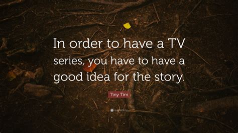 Tiny Tim Quote: “In order to have a TV series, you have to have a good idea for the story.”