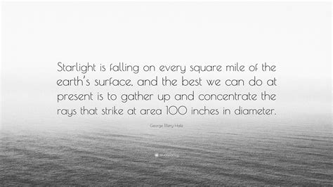 George Ellery Hale Quote: “Starlight is falling on every square mile of ...