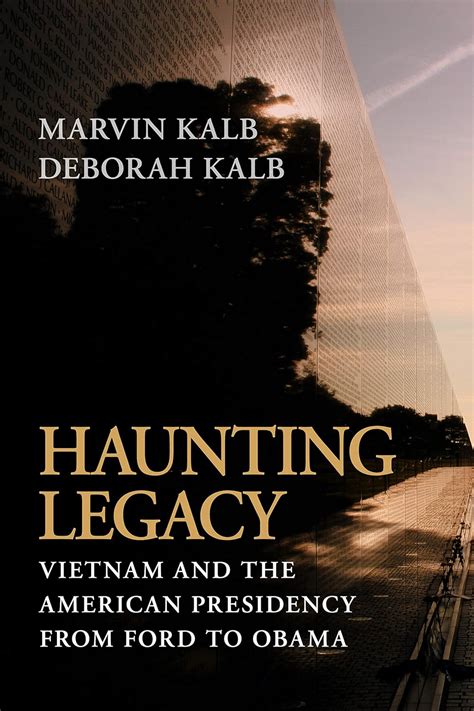 Haunting Legacy: Vietnam and the American Presidency from Ford to Obama: Kalb, Marvin, Kalb ...