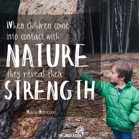 "When children come into contact with nature they reveal their strength" -- Maria Montessori ...