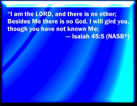 Isaiah 45:5 I am the LORD, and there is none else, there is no God ...