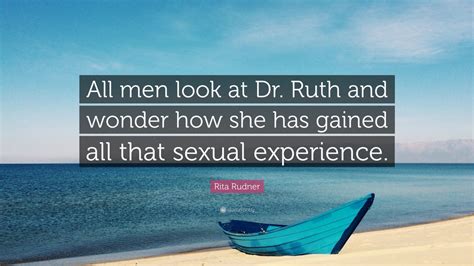 Rita Rudner Quote: “All men look at Dr. Ruth and wonder how she has gained all that sexual ...